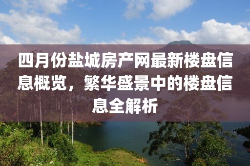 四月份盐城房产网最新楼盘信息概览，繁华盛景中的楼盘信息全解析