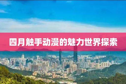 四月触手动漫的魅力世界探索