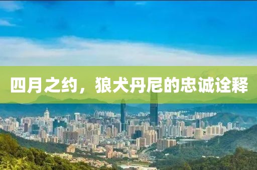 四月之约，狼犬丹尼的忠诚诠释