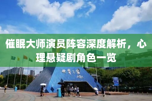 催眠大师演员阵容深度解析，心理悬疑剧角色一览