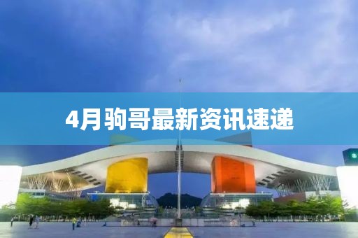 4月驹哥最新资讯速递