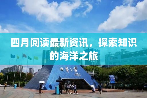 四月阅读最新资讯，探索知识的海洋之旅