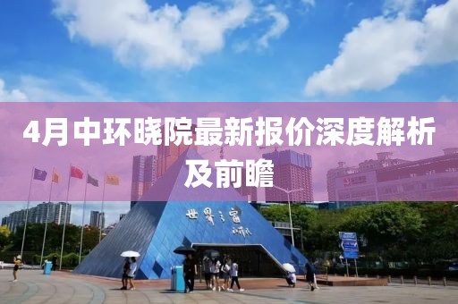 4月中环晓院最新报价深度解析及前瞻