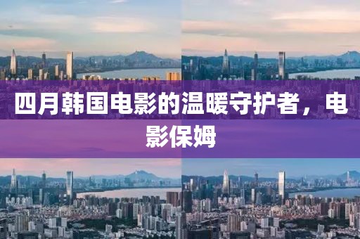 四月韩国电影的温暖守护者，电影保姆