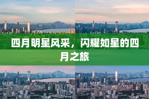 四月明星风采，闪耀如星的四月之旅