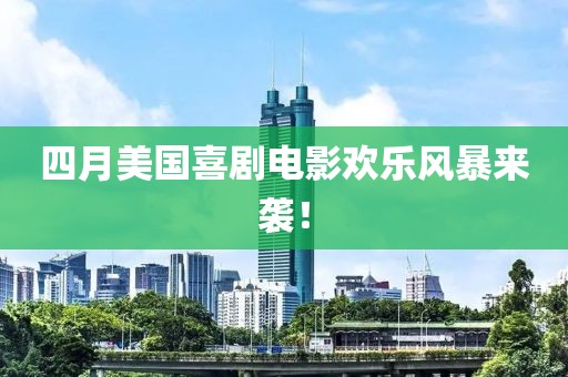 四月美国喜剧电影欢乐风暴来袭！