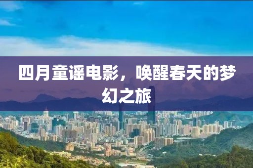 四月童谣电影，唤醒春天的梦幻之旅