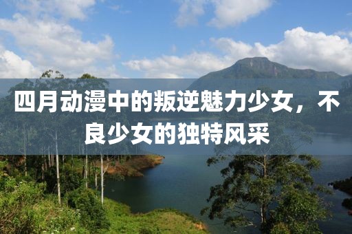 四月动漫中的叛逆魅力少女，不良少女的独特风采