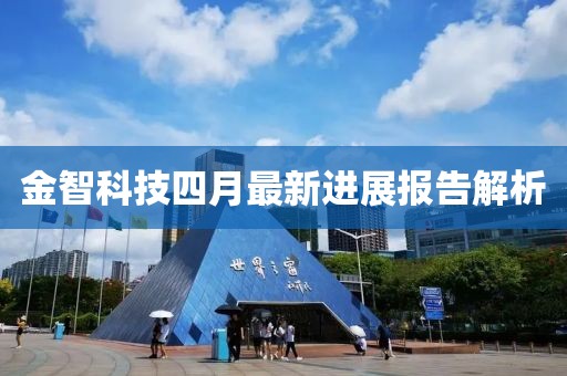 金智科技四月最新进展报告解析