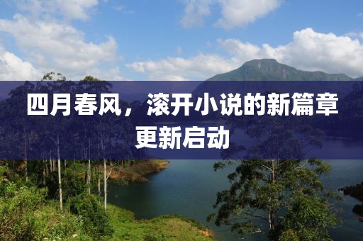 四月春风，滚开小说的新篇章更新启动