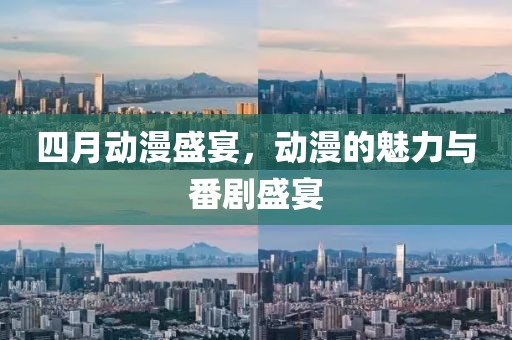 四月动漫盛宴，动漫的魅力与番剧盛宴