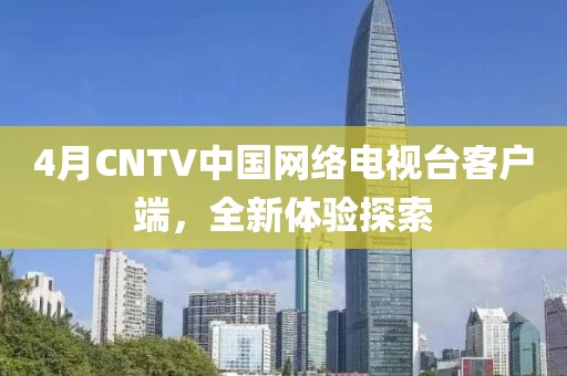 4月CNTV中国网络电视台客户端，全新体验探索