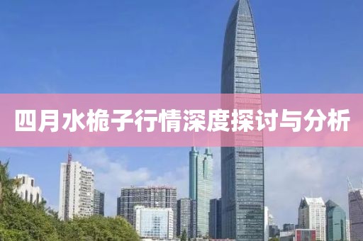 四月水桅子行情深度探讨与分析