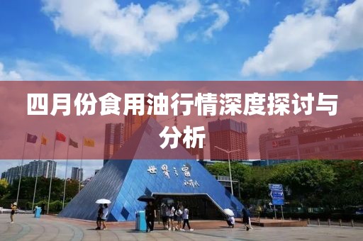 四月份食用油行情深度探讨与分析