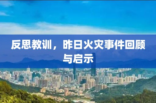反思教训，昨日火灾事件回顾与启示
