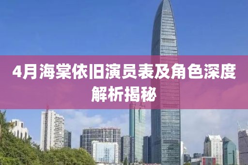 4月海棠依旧演员表及角色深度解析揭秘