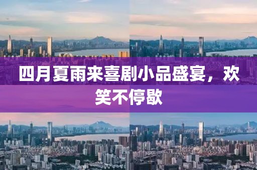 四月夏雨来喜剧小品盛宴，欢笑不停歇