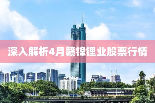 深入解析4月赣锋锂业股票行情