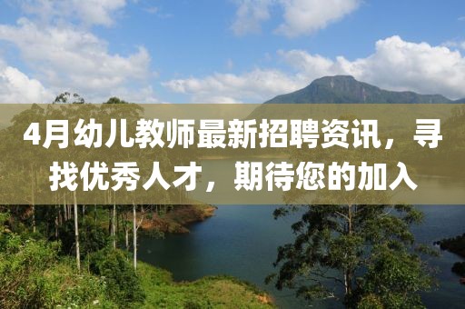 4月幼儿教师最新招聘资讯，寻找优秀人才，期待您的加入