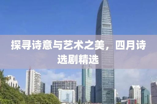探寻诗意与艺术之美，四月诗选剧精选