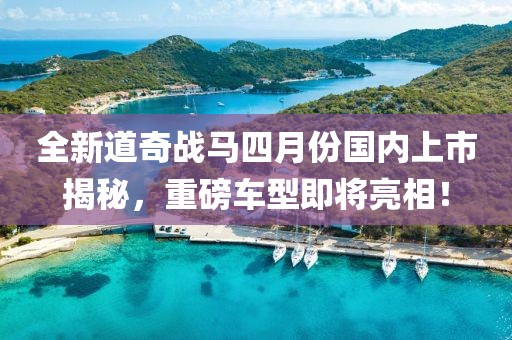 全新道奇战马四月份国内上市揭秘，重磅车型即将亮相！