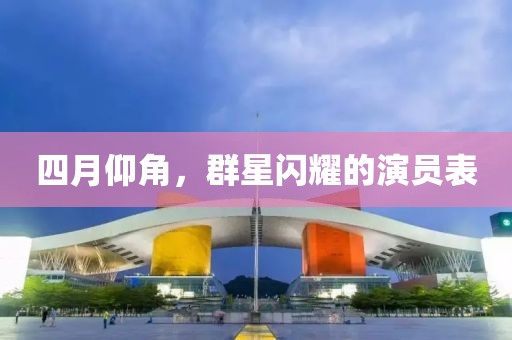 四月仰角，群星闪耀的演员表