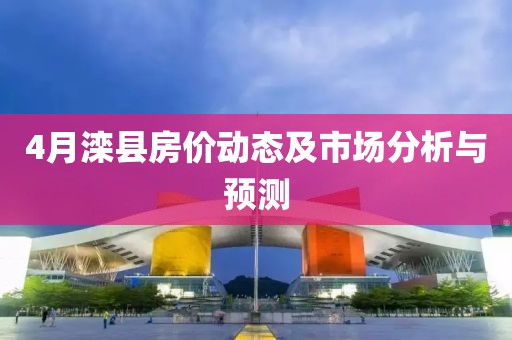4月滦县房价动态及市场分析与预测