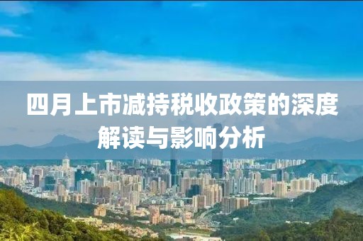四月上市减持税收政策的深度解读与影响分析