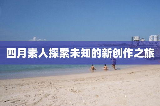 四月素人探索未知的新创作之旅
