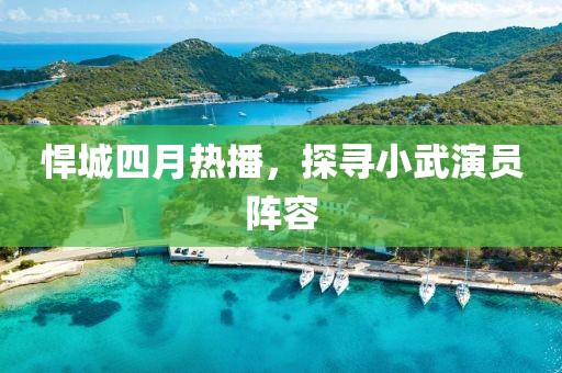 悍城四月热播，探寻小武演员阵容