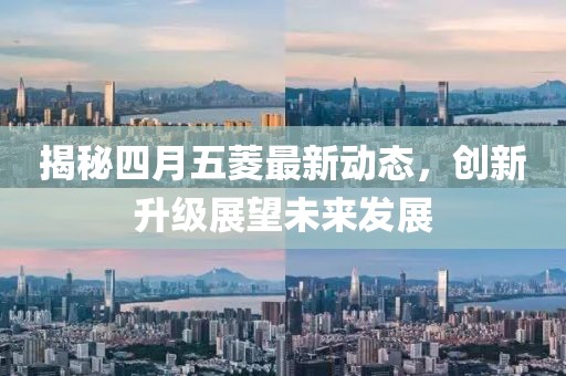 揭秘四月五菱最新动态，创新升级展望未来发展