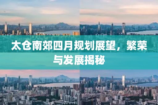 太仓南郊四月规划展望，繁荣与发展揭秘