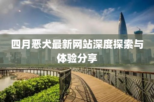 四月恶犬最新网站深度探索与体验分享