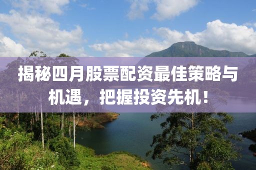 揭秘四月股票配资最佳策略与机遇，把握投资先机！