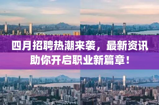 四月招聘热潮来袭，最新资讯助你开启职业新篇章！