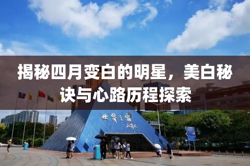 揭秘四月变白的明星，美白秘诀与心路历程探索