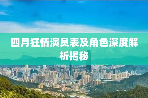 四月狂情演员表及角色深度解析揭秘