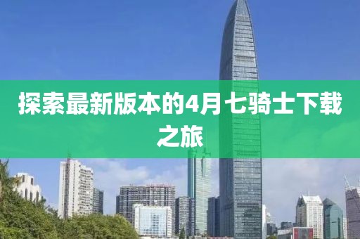 探索最新版本的4月七骑士下载之旅