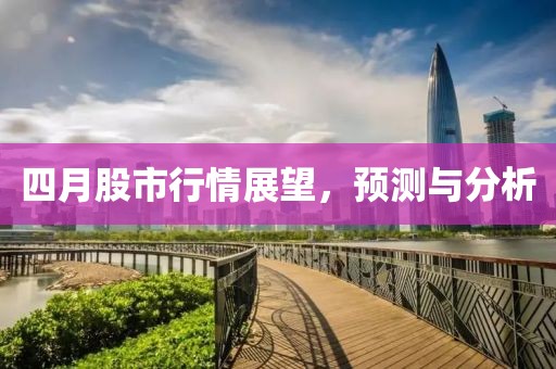 四月股市行情展望，预测与分析