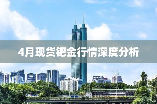 4月现货钯金行情深度分析