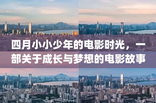 四月小小少年的电影时光，一部关于成长与梦想的电影故事