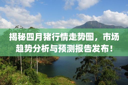 揭秘四月猪行情走势图，市场趋势分析与预测报告发布！