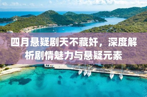 四月悬疑剧天不藏奸，深度解析剧情魅力与悬疑元素