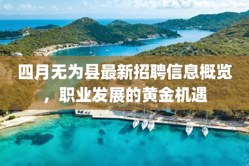 四月无为县最新招聘信息概览，职业发展的黄金机遇