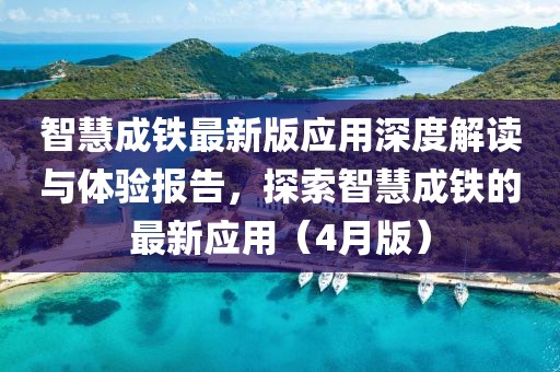 智慧成铁最新版应用深度解读与体验报告，探索智慧成铁的最新应用（4月版）