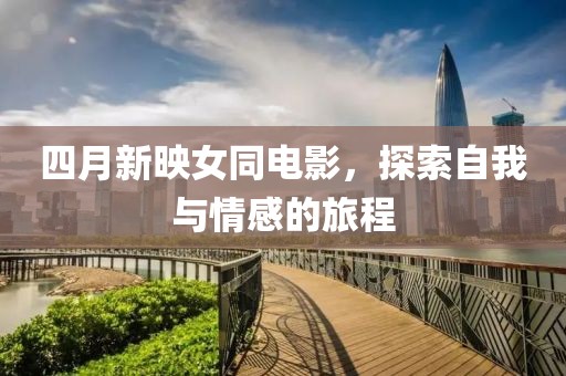 四月新映女同电影，探索自我与情感的旅程