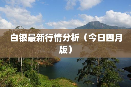 白银最新行情分析（今日四月版）