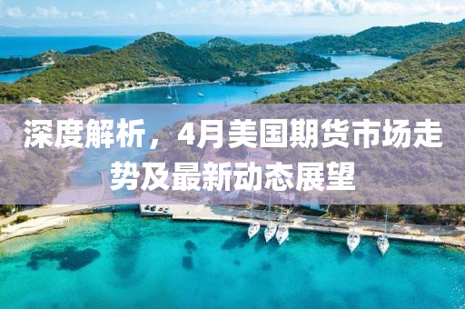 深度解析，4月美国期货市场走势及最新动态展望