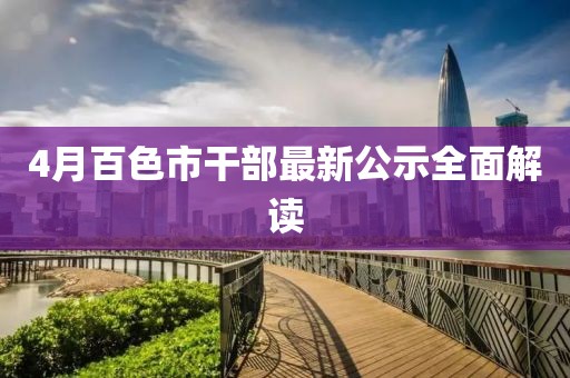 4月百色市干部最新公示全面解读