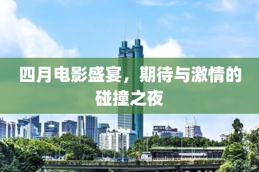 四月电影盛宴，期待与激情的碰撞之夜
